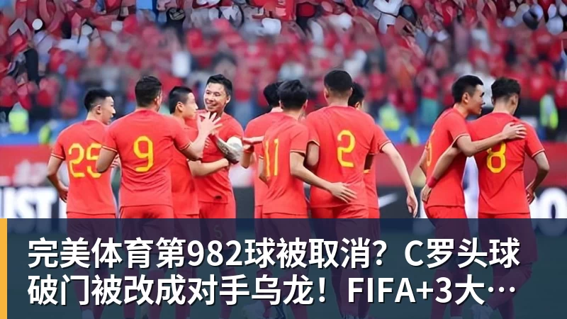 完美体育第982球被取消？C罗头球破门被改成对手乌龙！FIFA+3大网站已更新