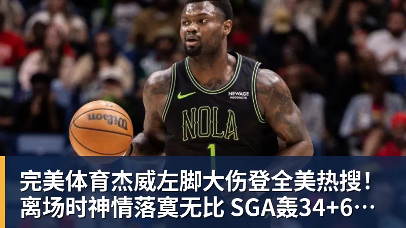 完美体育杰威左脚大伤登全美热搜!离场时神情落寞无比 SGA轰34+6泪洒当场