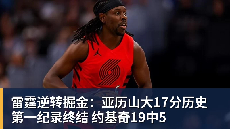 完美体育雷霆逆转掘金:亚历山大17分历史第一纪录终结 约基奇19中5