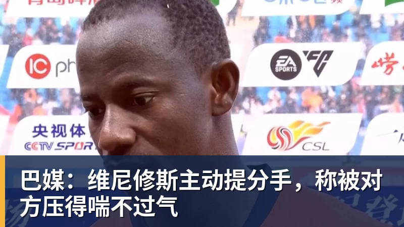 完美体育巴媒：维尼修斯主动提分手，称被对方压得喘不过气