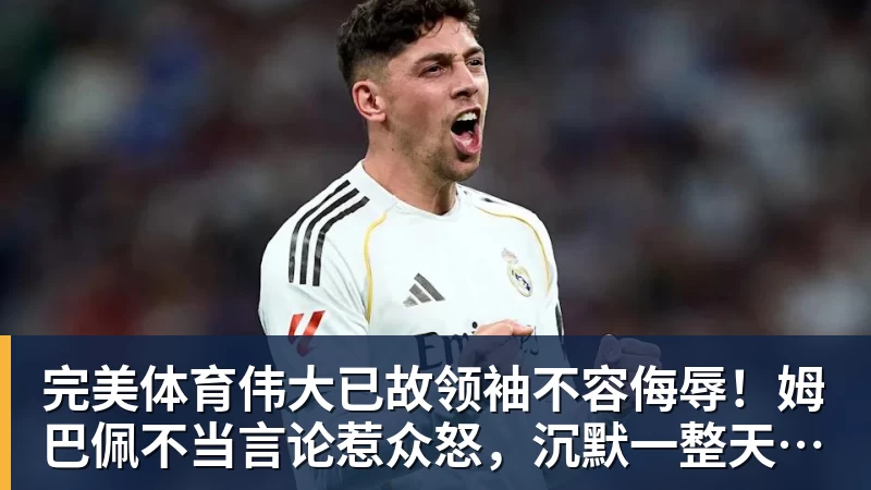 完美体育伟大已故领袖不容侮辱!姆巴佩不当言论惹众怒,沉默一整天后道歉,央视:听其言观其行