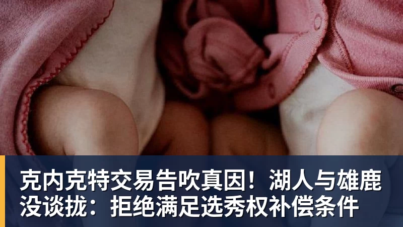 克内克特交易告吹真因!湖人与雄鹿没谈拢:拒绝满足选秀权补偿条件