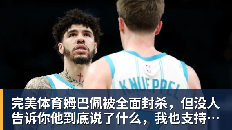 完美体育姆巴佩被全面封杀，但没人告诉你他到底说了什么，我也支持不告诉