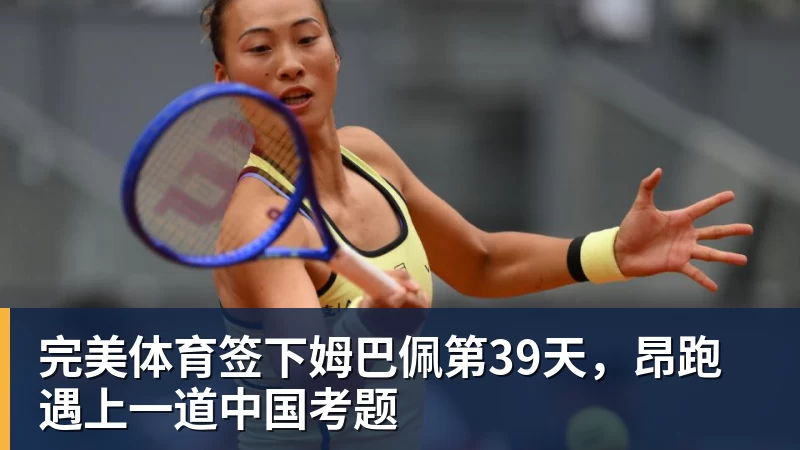 完美体育签下姆巴佩第39天，昂跑遇上一道中国考题